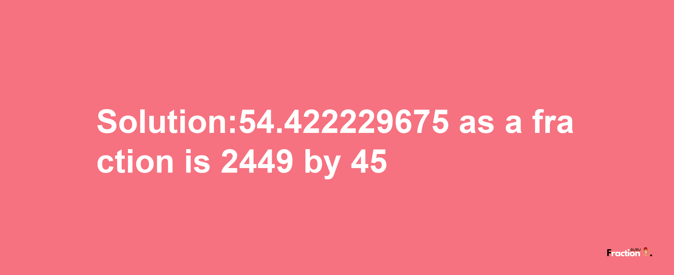 Solution:54.422229675 as a fraction is 2449/45