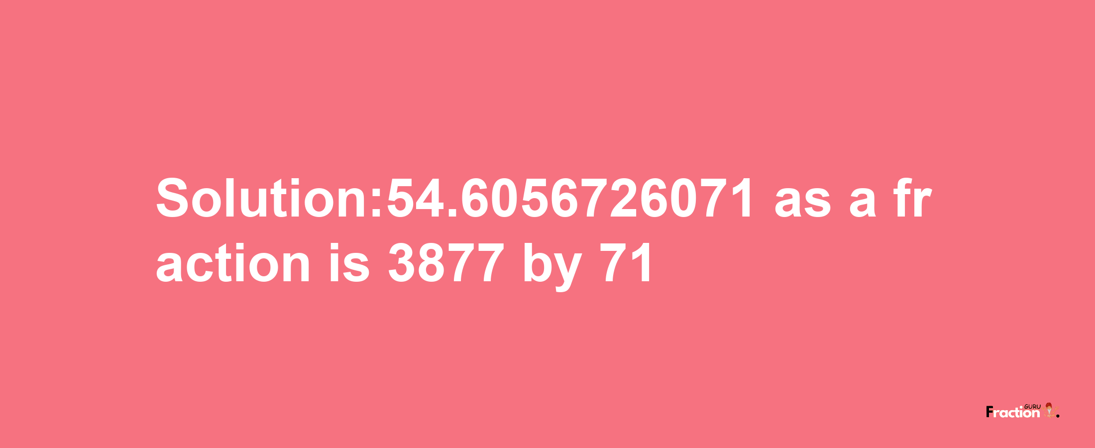 Solution:54.6056726071 as a fraction is 3877/71