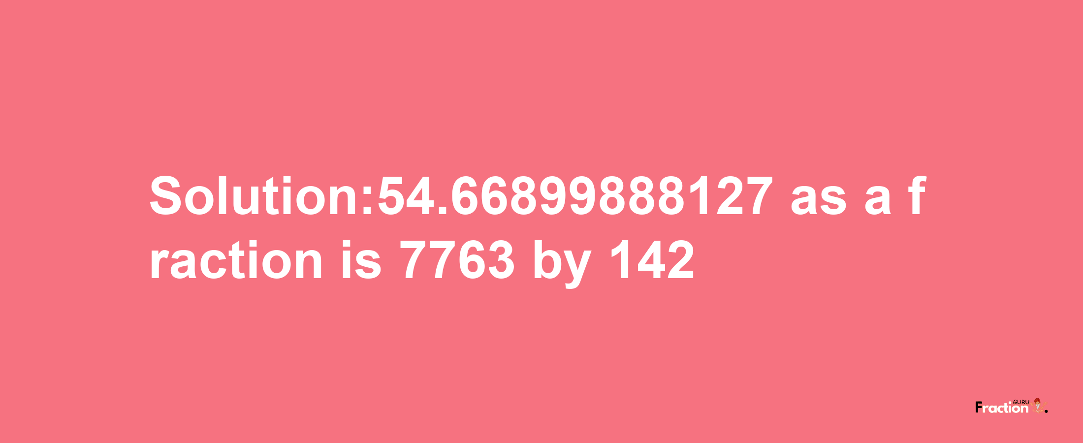 Solution:54.66899888127 as a fraction is 7763/142