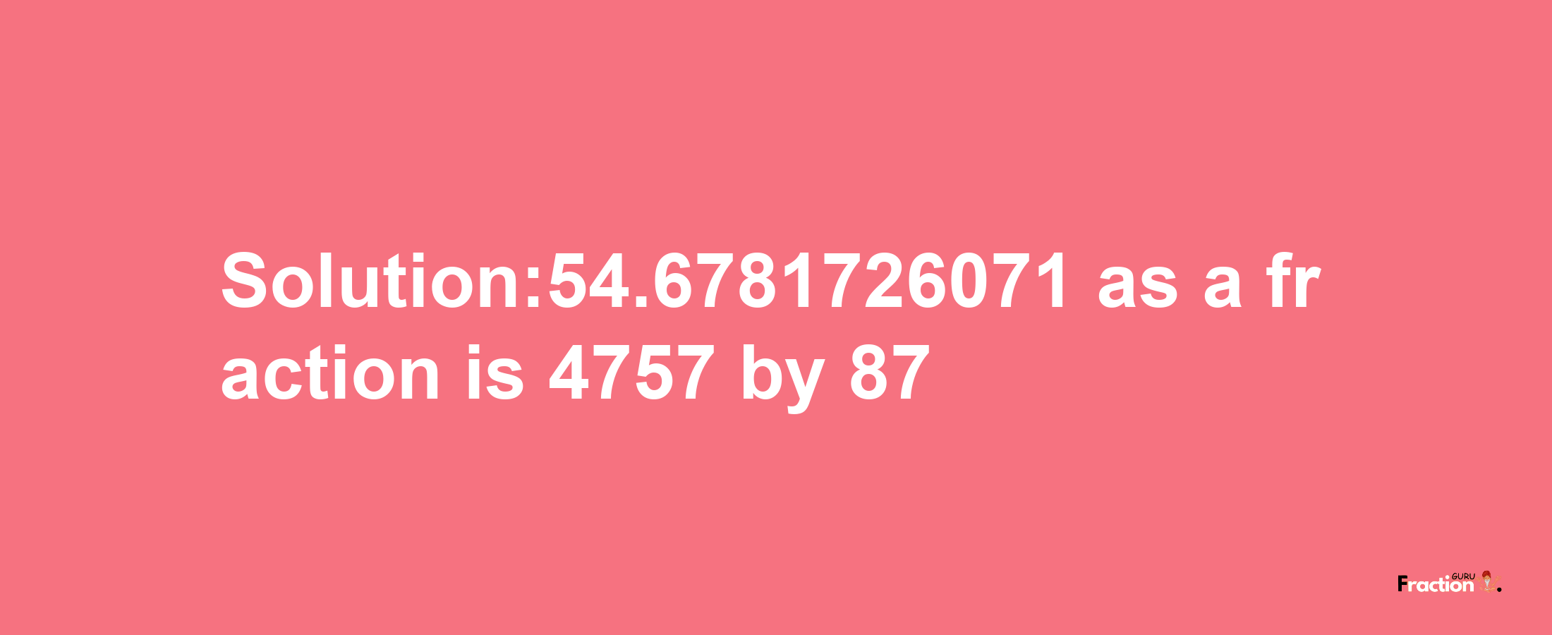 Solution:54.6781726071 as a fraction is 4757/87