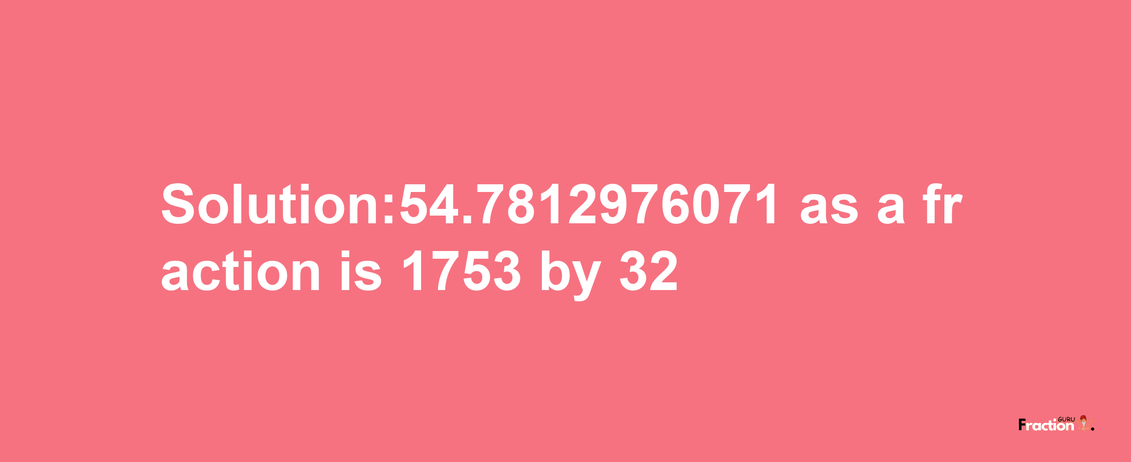 Solution:54.7812976071 as a fraction is 1753/32