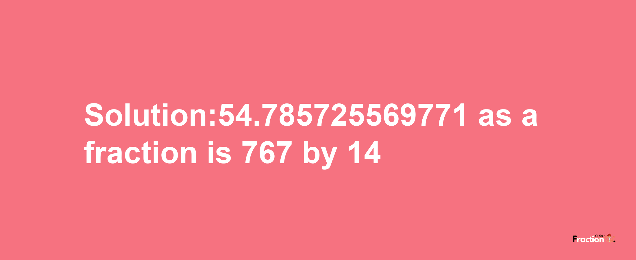 Solution:54.785725569771 as a fraction is 767/14