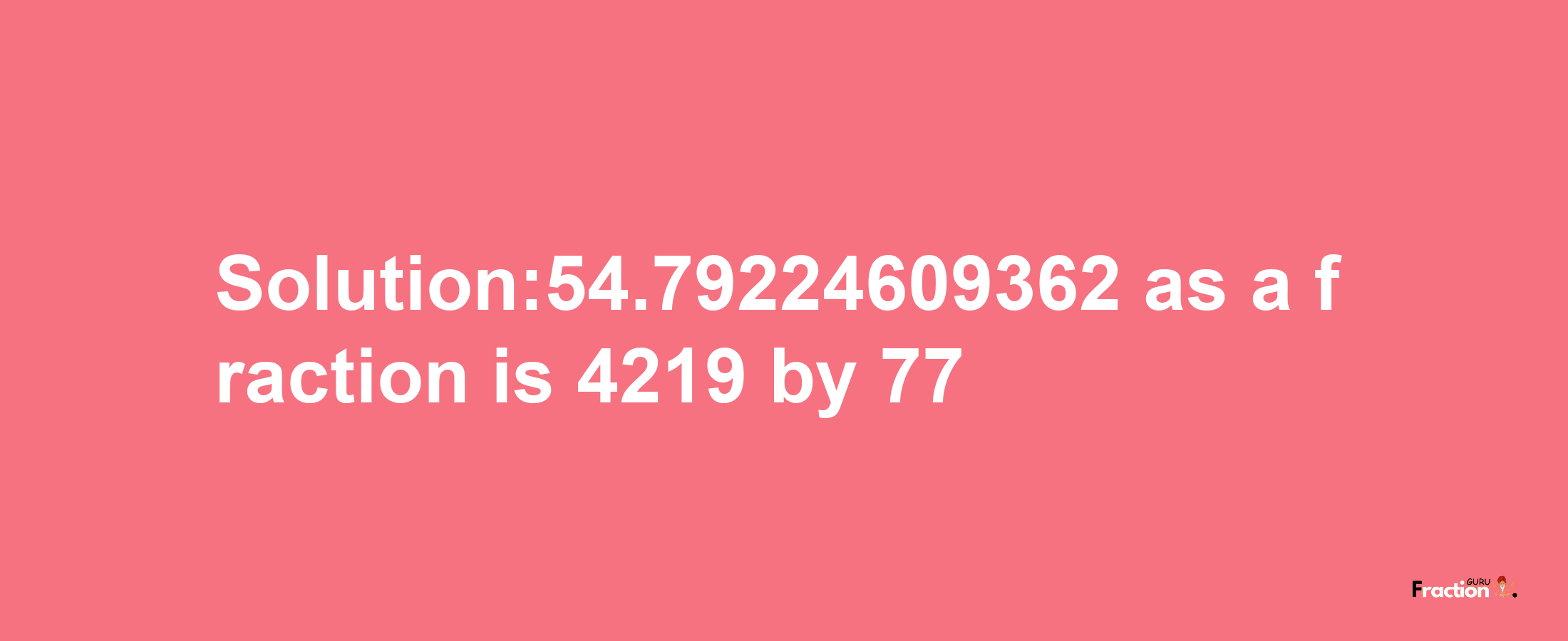 Solution:54.79224609362 as a fraction is 4219/77