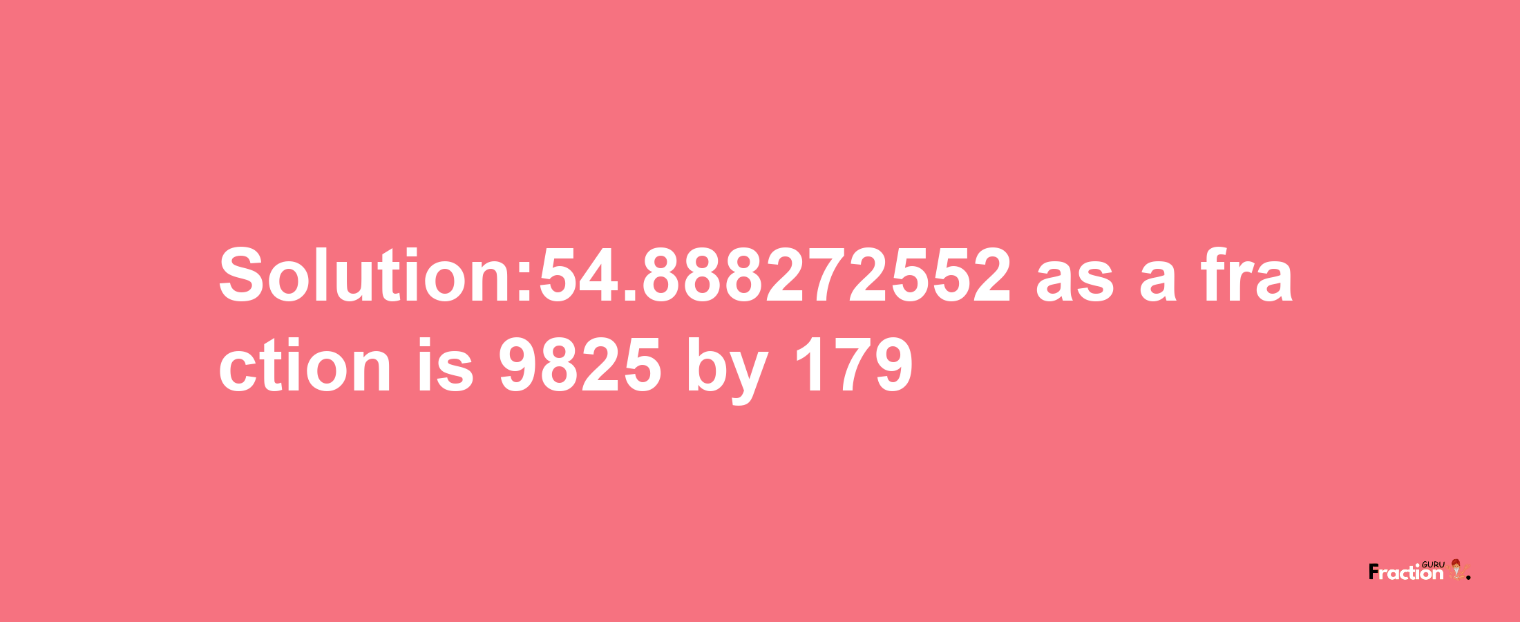 Solution:54.888272552 as a fraction is 9825/179