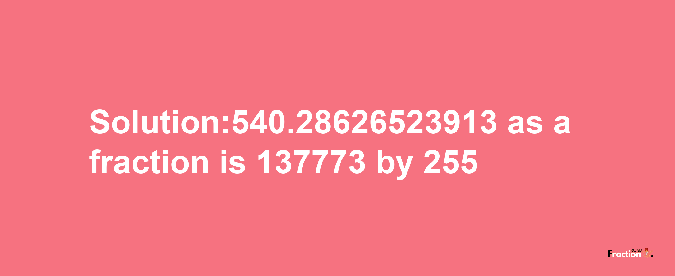 Solution:540.28626523913 as a fraction is 137773/255