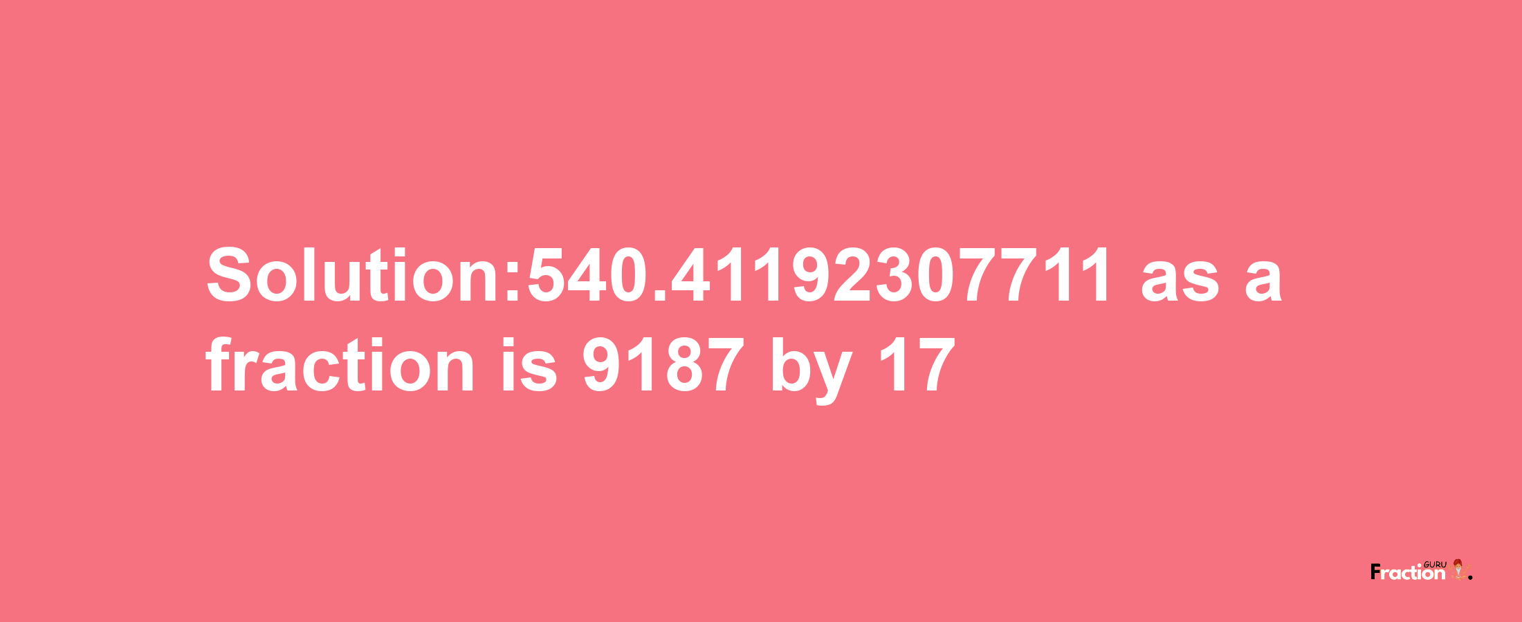 Solution:540.41192307711 as a fraction is 9187/17