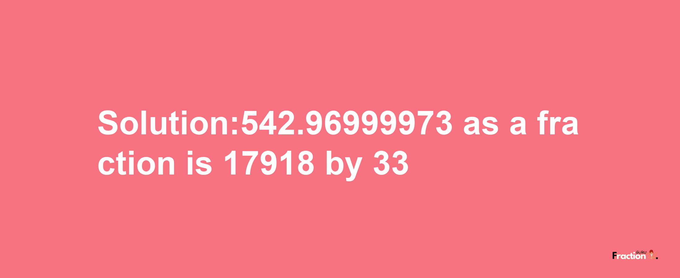 Solution:542.96999973 as a fraction is 17918/33