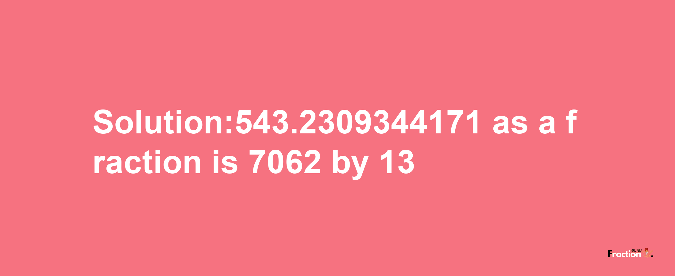 Solution:543.2309344171 as a fraction is 7062/13