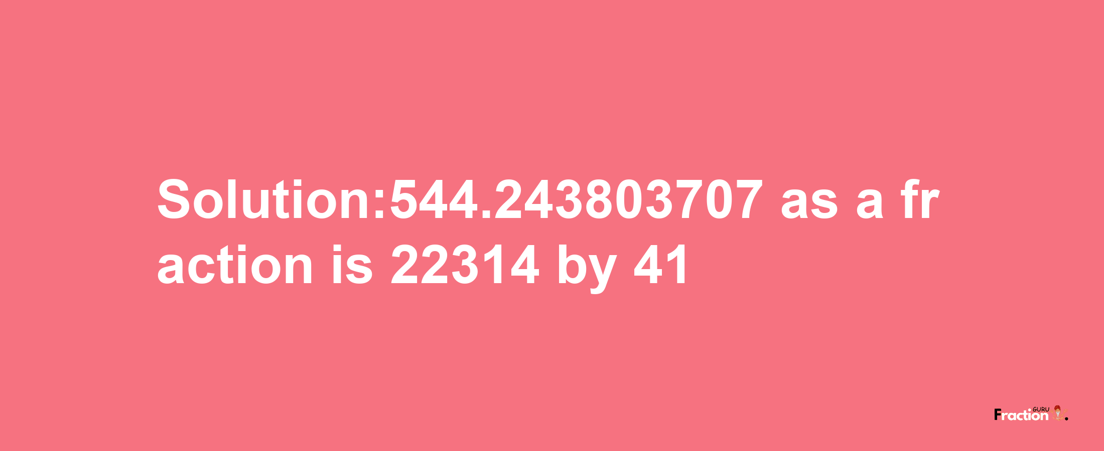 Solution:544.243803707 as a fraction is 22314/41