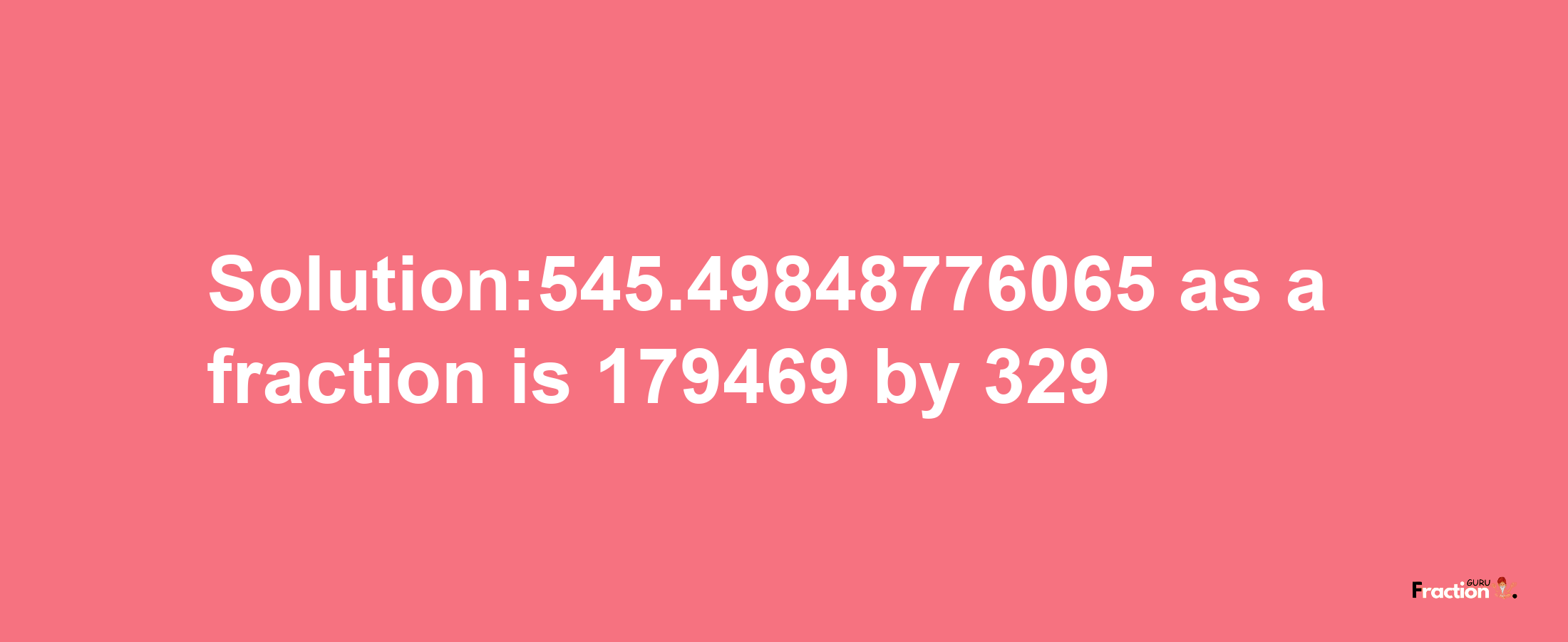 Solution:545.49848776065 as a fraction is 179469/329