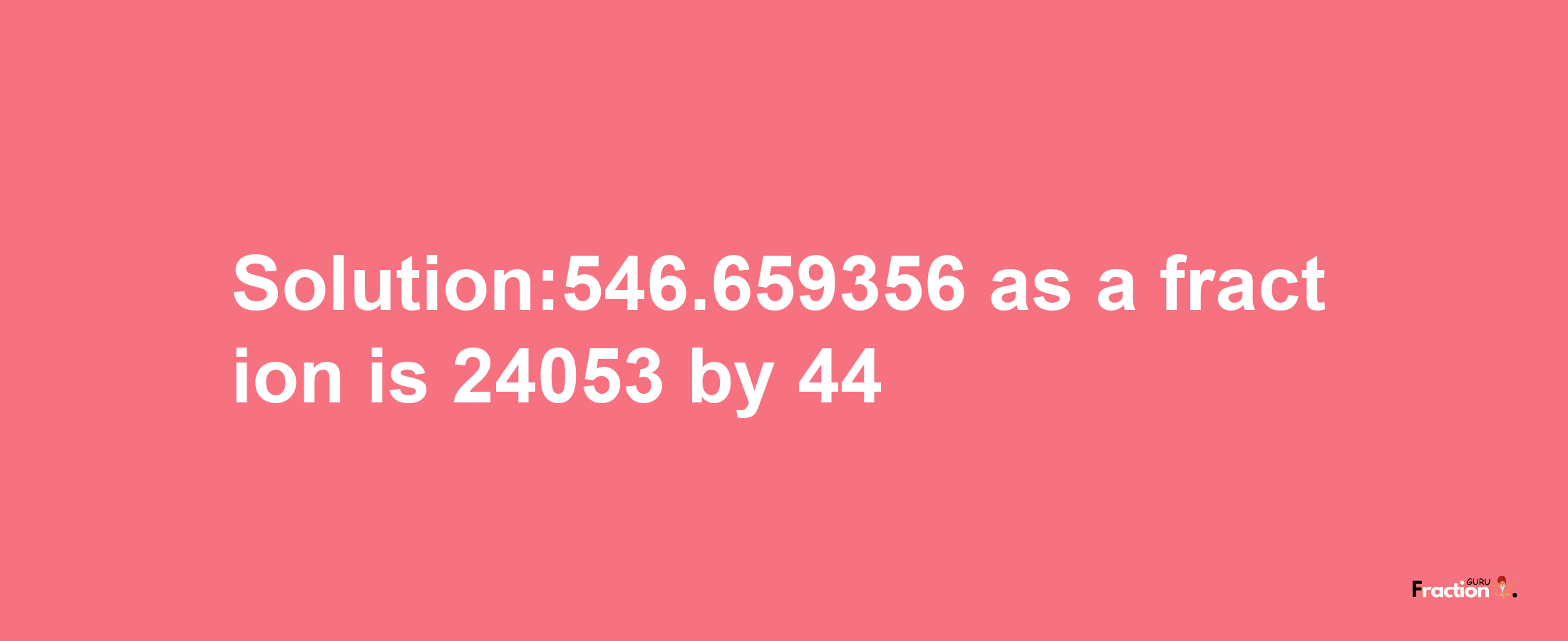 Solution:546.659356 as a fraction is 24053/44