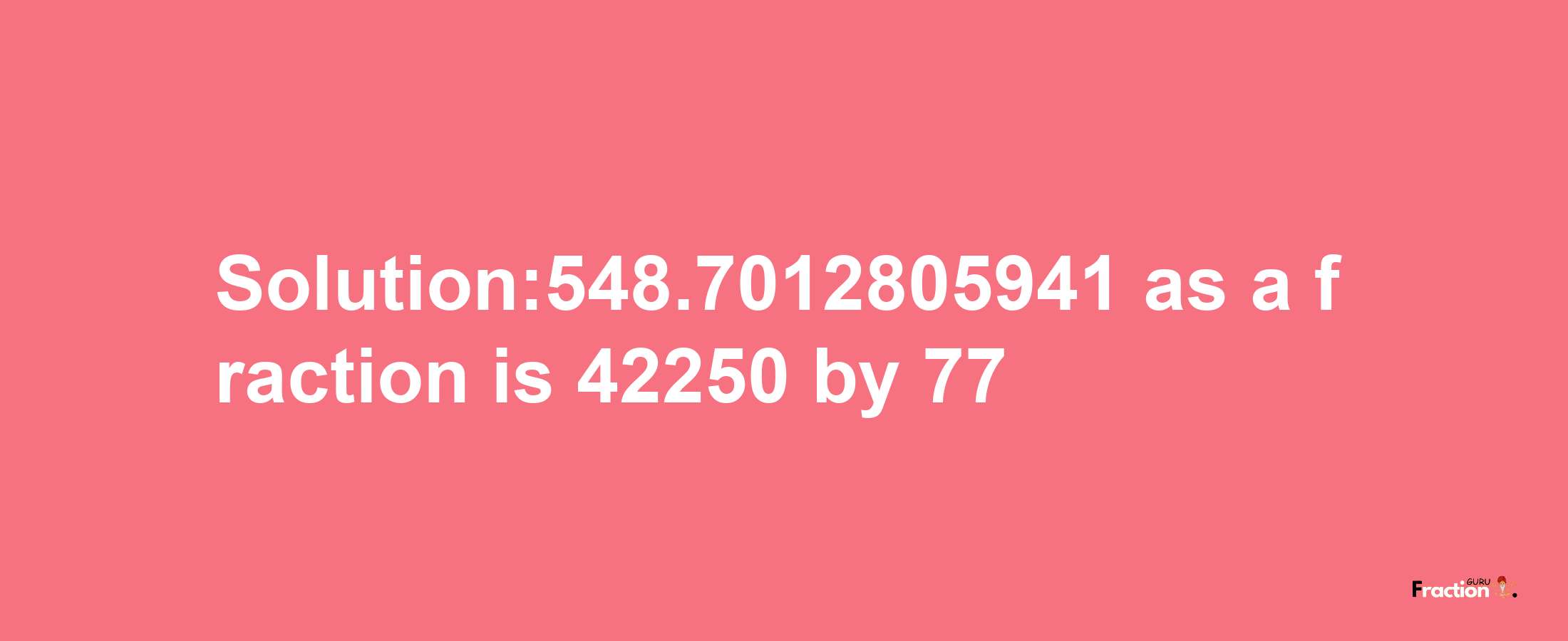 Solution:548.7012805941 as a fraction is 42250/77