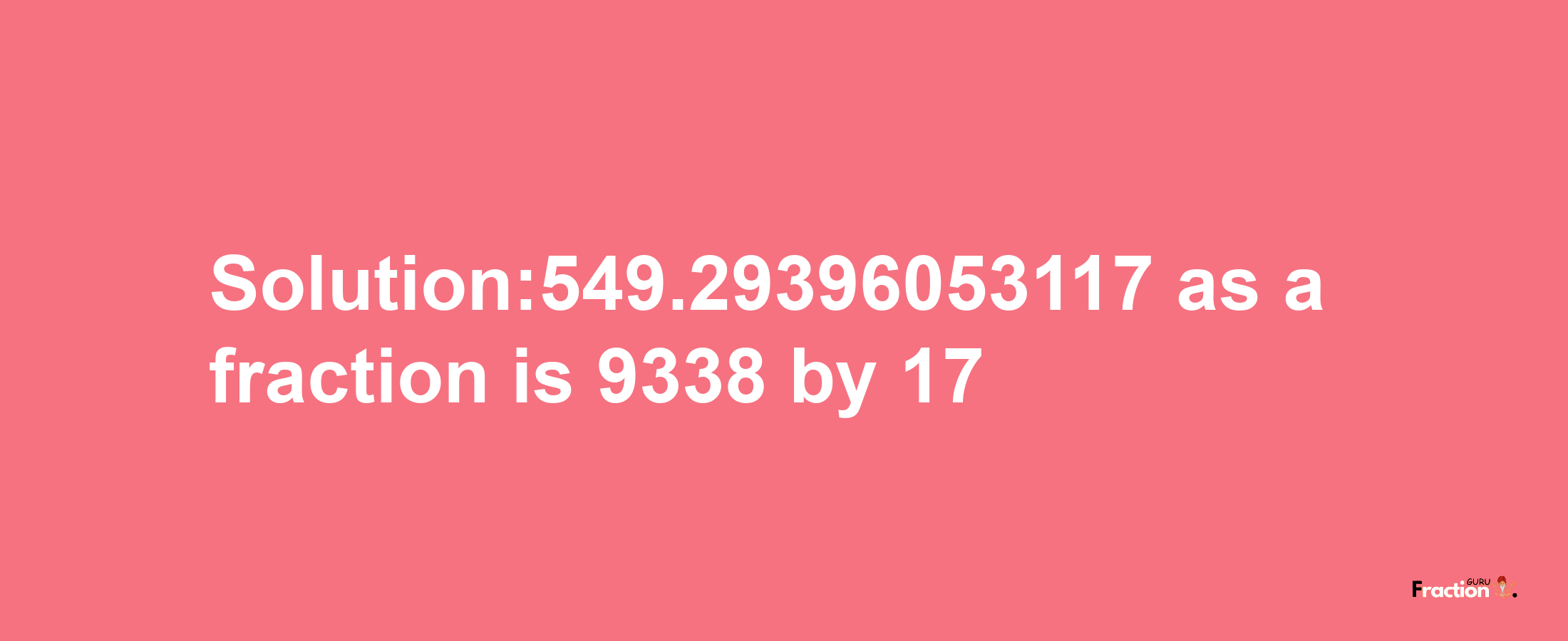 Solution:549.29396053117 as a fraction is 9338/17