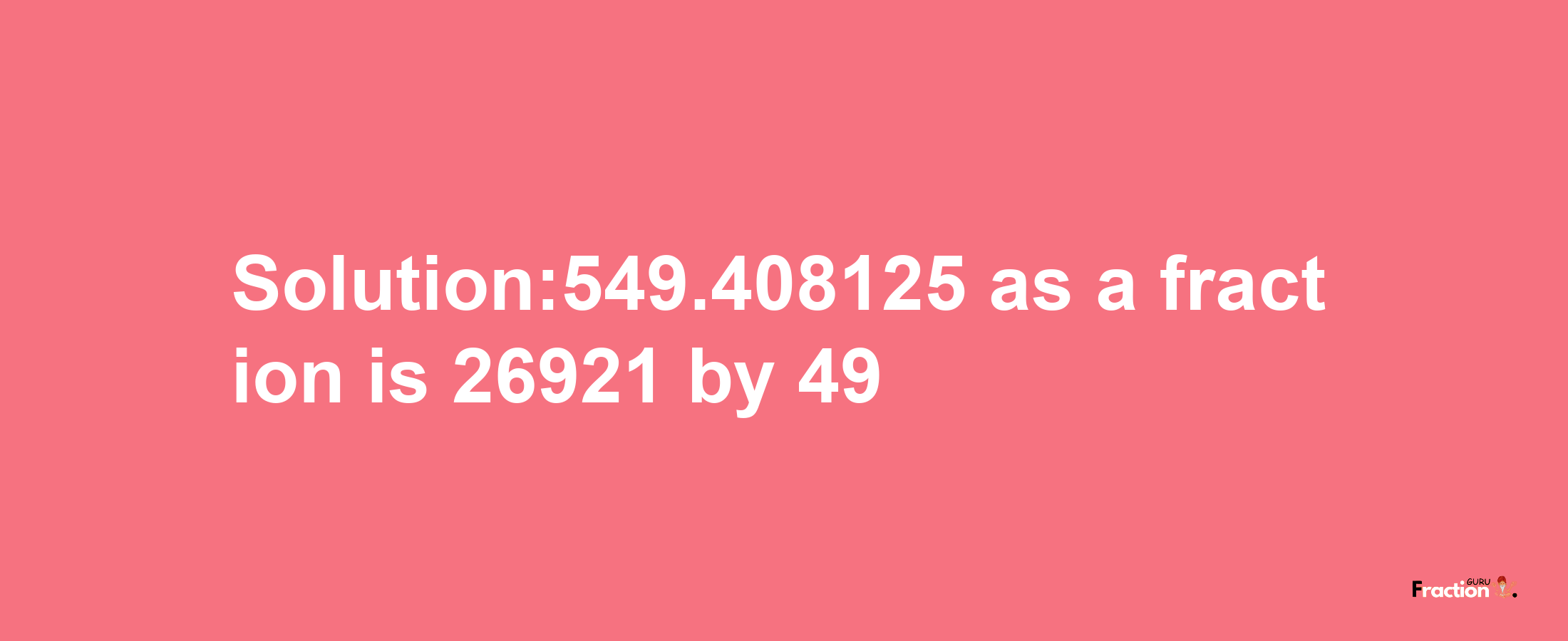 Solution:549.408125 as a fraction is 26921/49