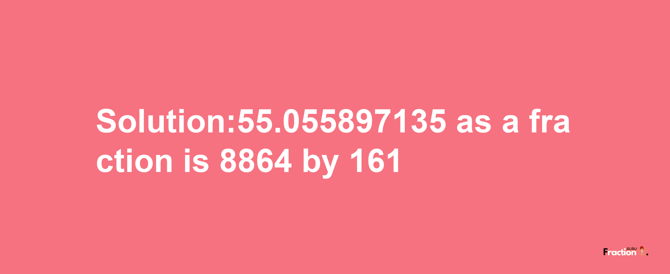 Solution:55.055897135 as a fraction is 8864/161