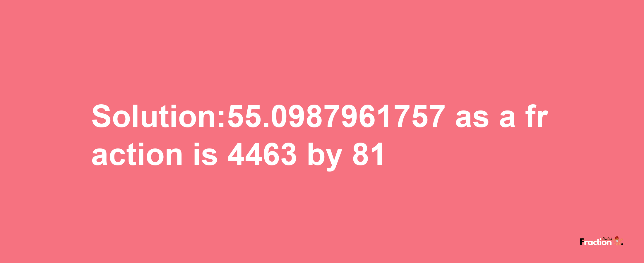 Solution:55.0987961757 as a fraction is 4463/81