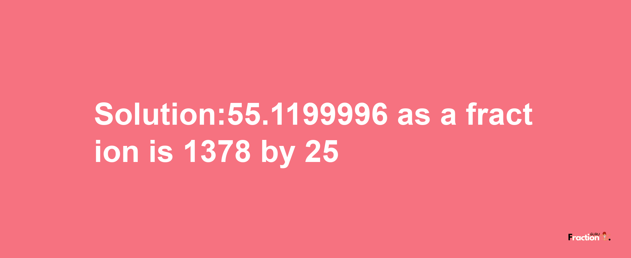 Solution:55.1199996 as a fraction is 1378/25