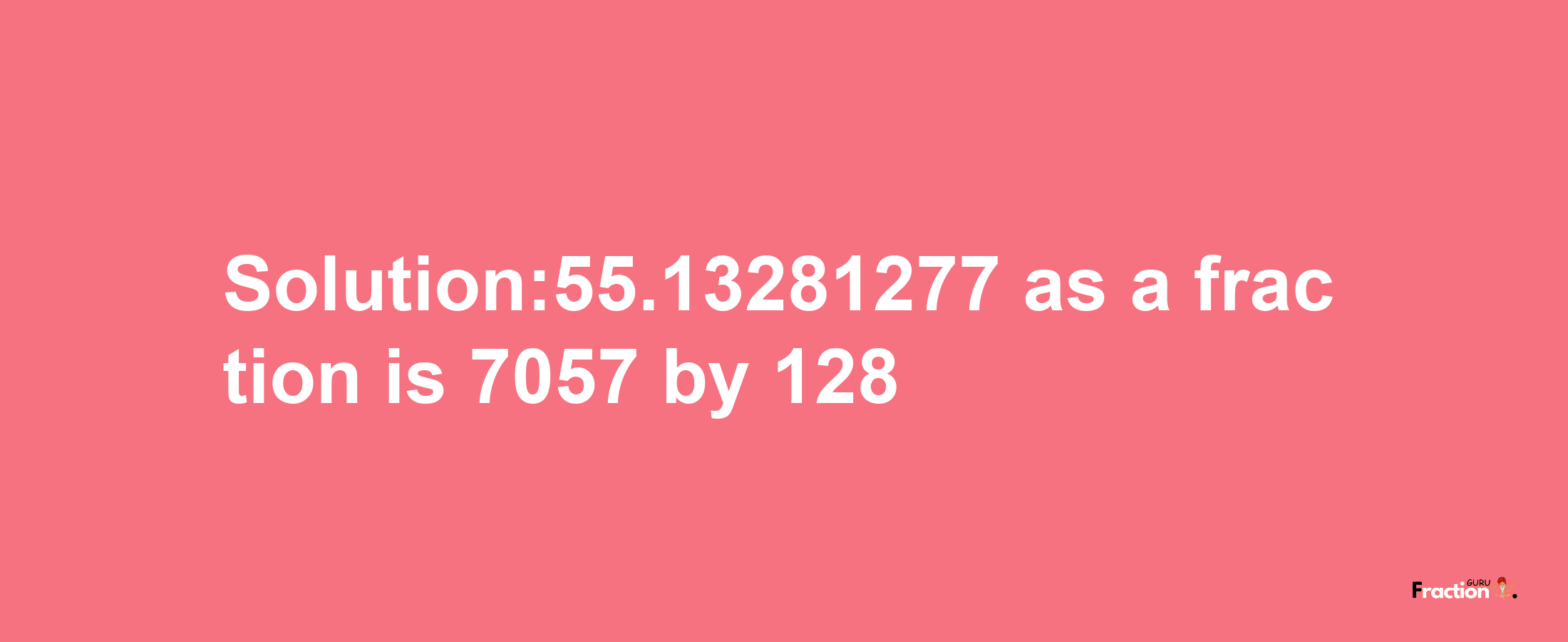 Solution:55.13281277 as a fraction is 7057/128