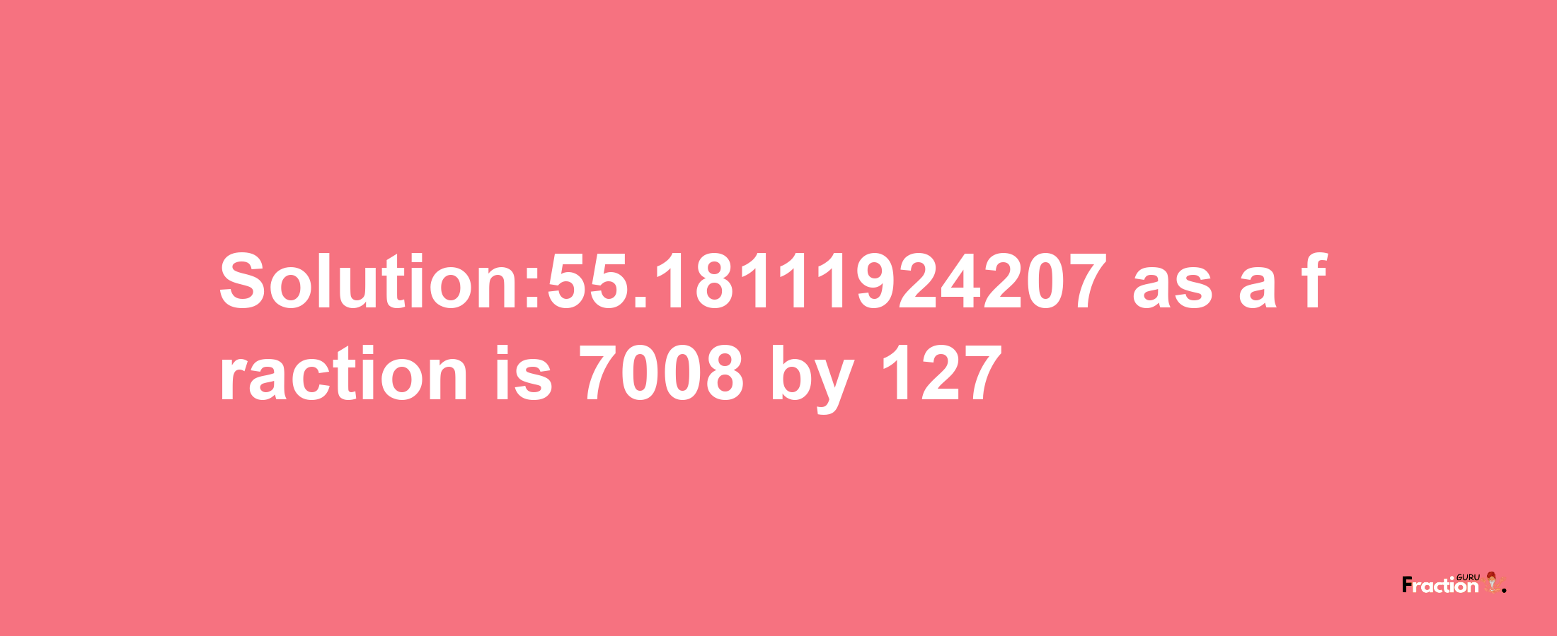 Solution:55.18111924207 as a fraction is 7008/127