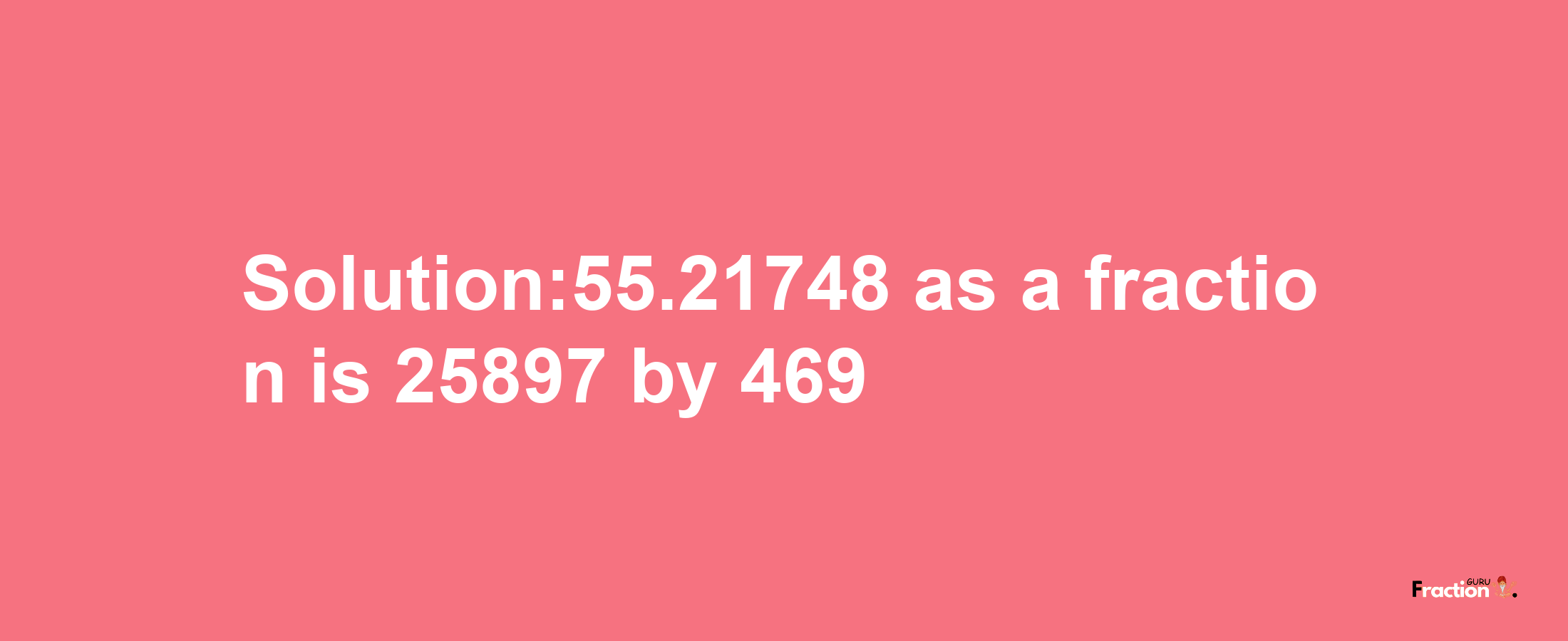 Solution:55.21748 as a fraction is 25897/469