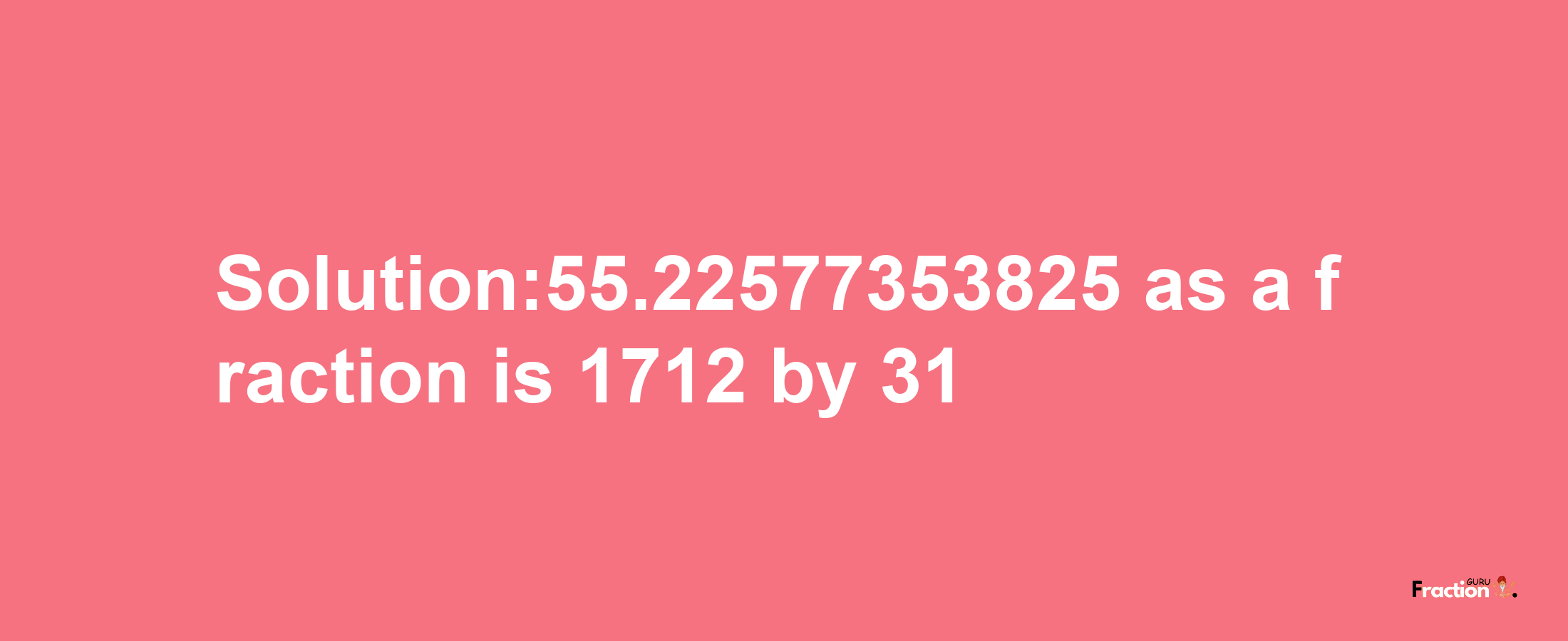 Solution:55.22577353825 as a fraction is 1712/31