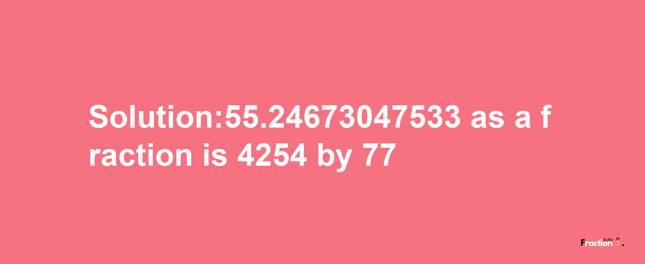 Solution:55.24673047533 as a fraction is 4254/77