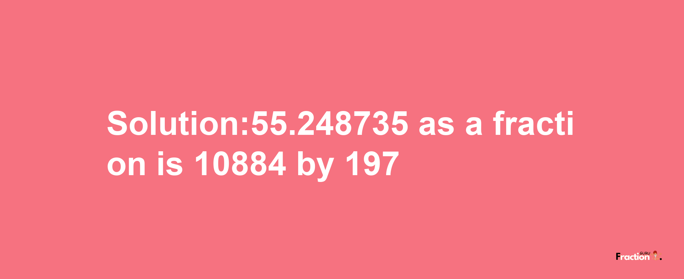 Solution:55.248735 as a fraction is 10884/197