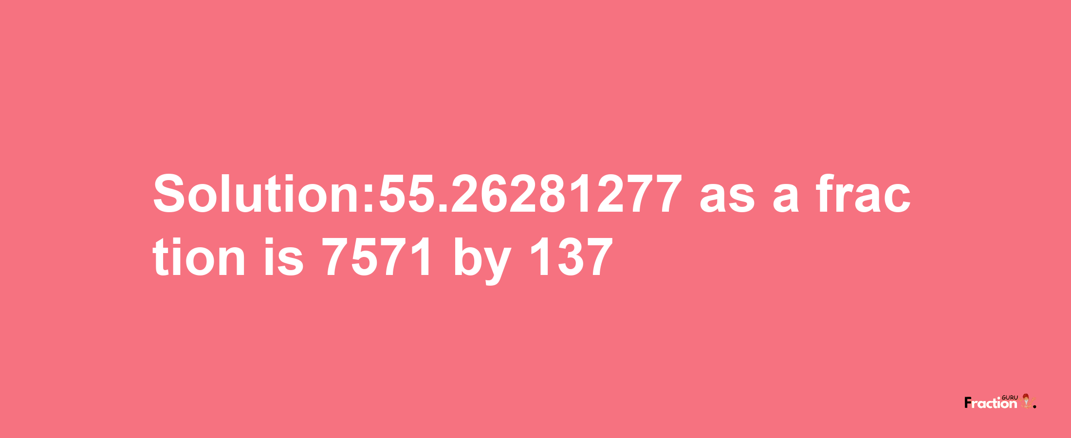 Solution:55.26281277 as a fraction is 7571/137