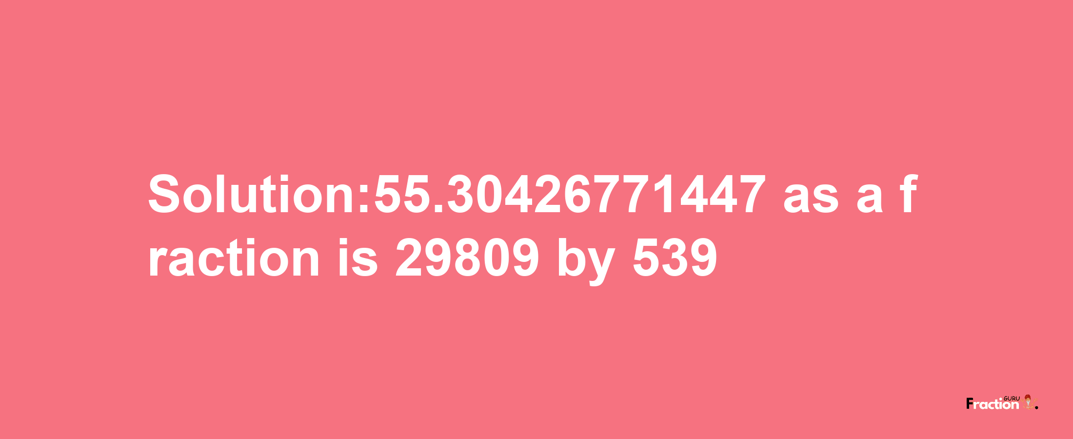 Solution:55.30426771447 as a fraction is 29809/539