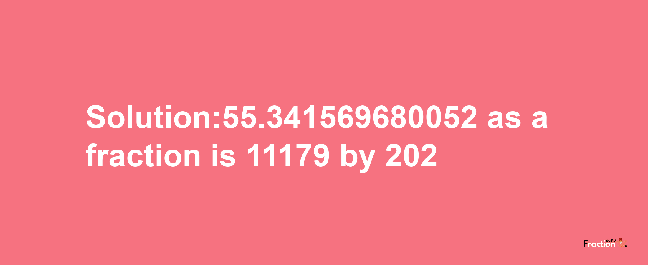 Solution:55.341569680052 as a fraction is 11179/202