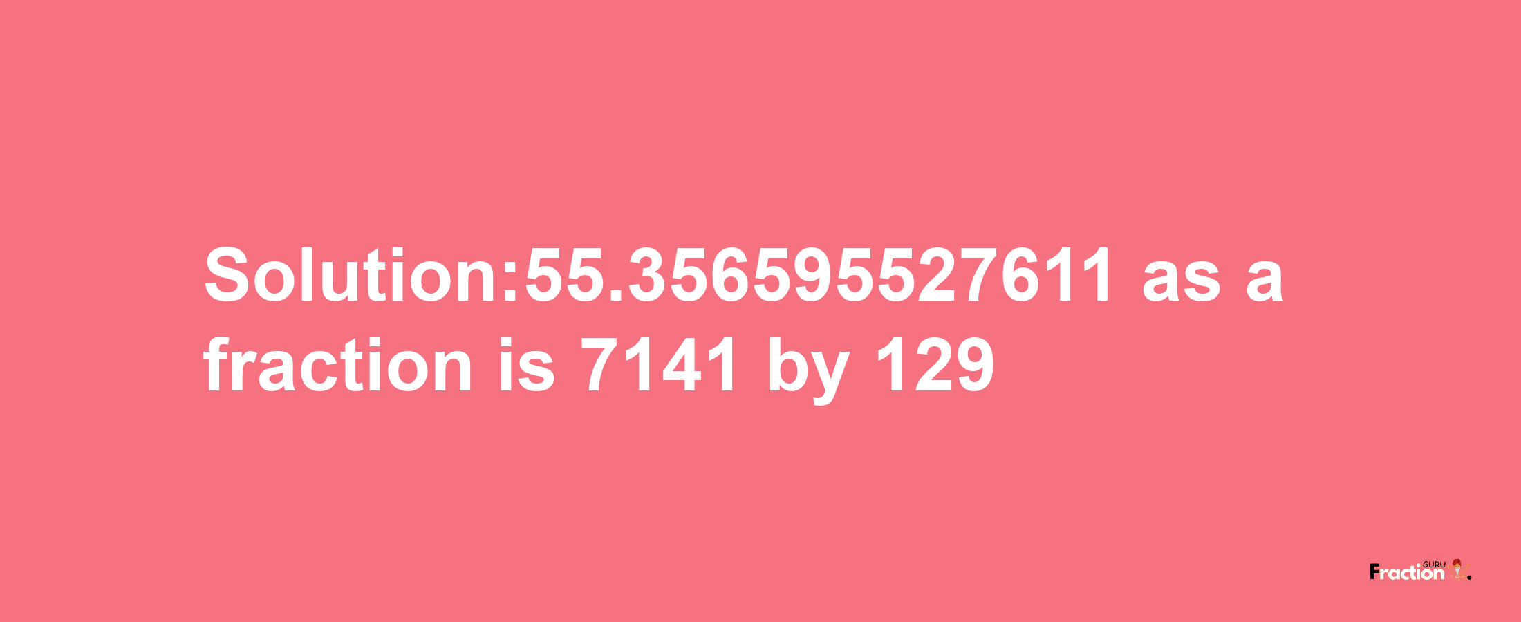 Solution:55.356595527611 as a fraction is 7141/129