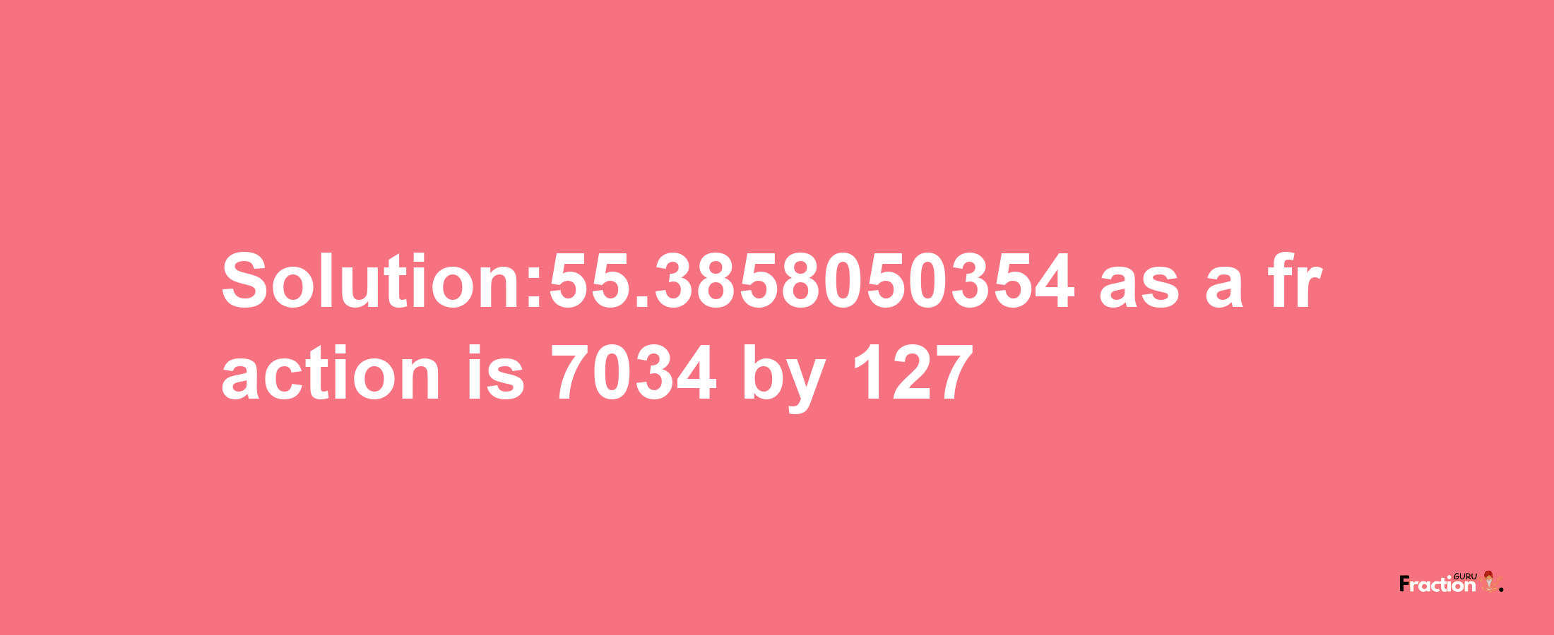 Solution:55.3858050354 as a fraction is 7034/127