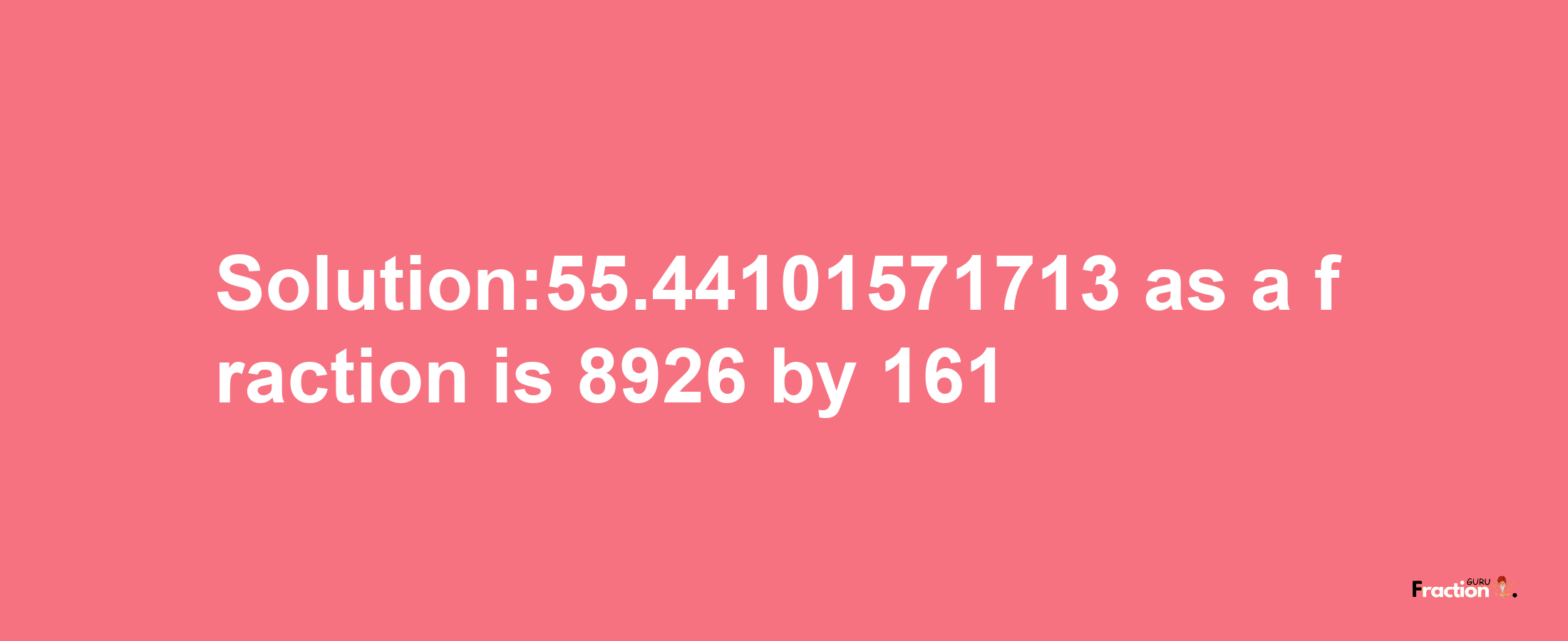 Solution:55.44101571713 as a fraction is 8926/161