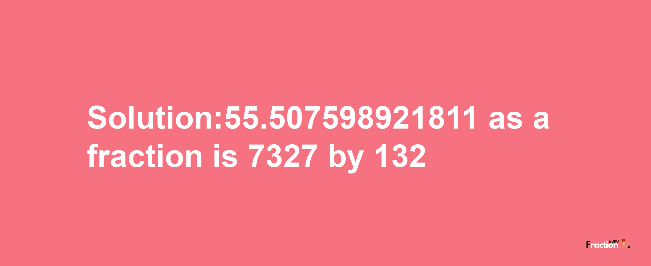 Solution:55.507598921811 as a fraction is 7327/132