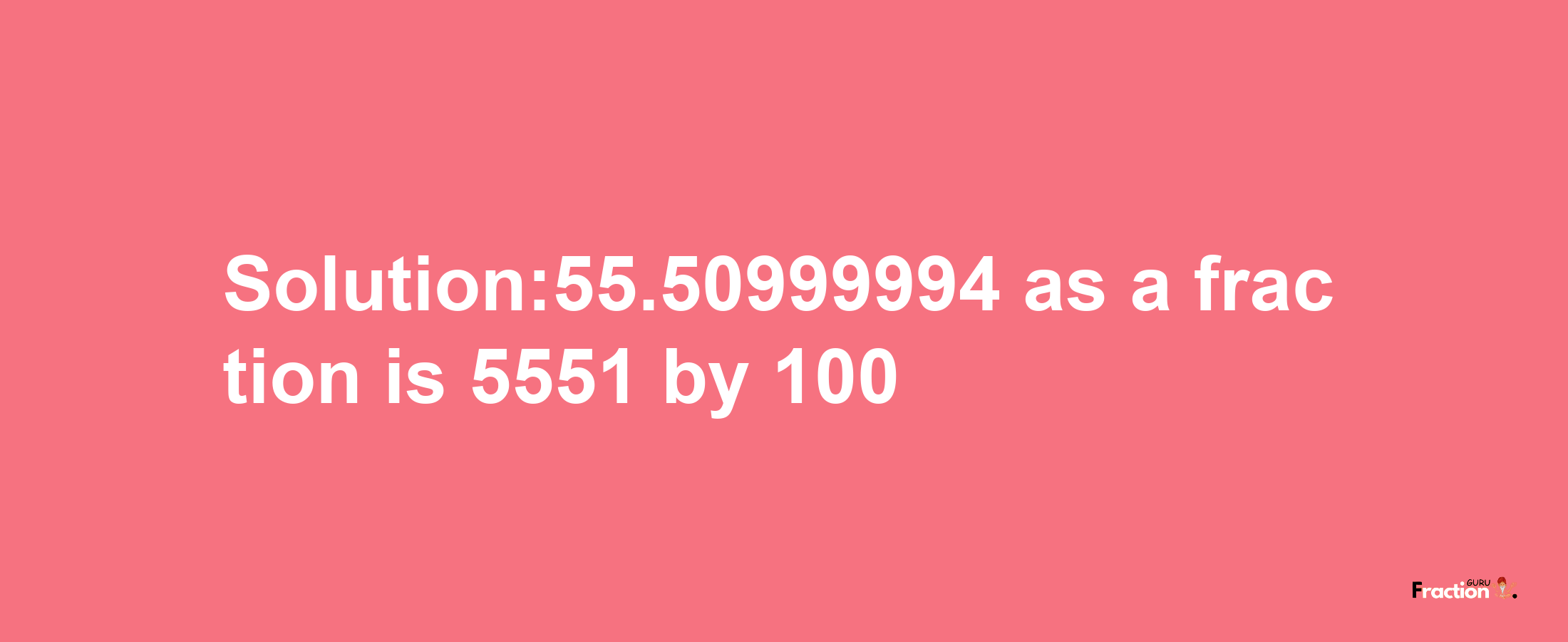 Solution:55.50999994 as a fraction is 5551/100