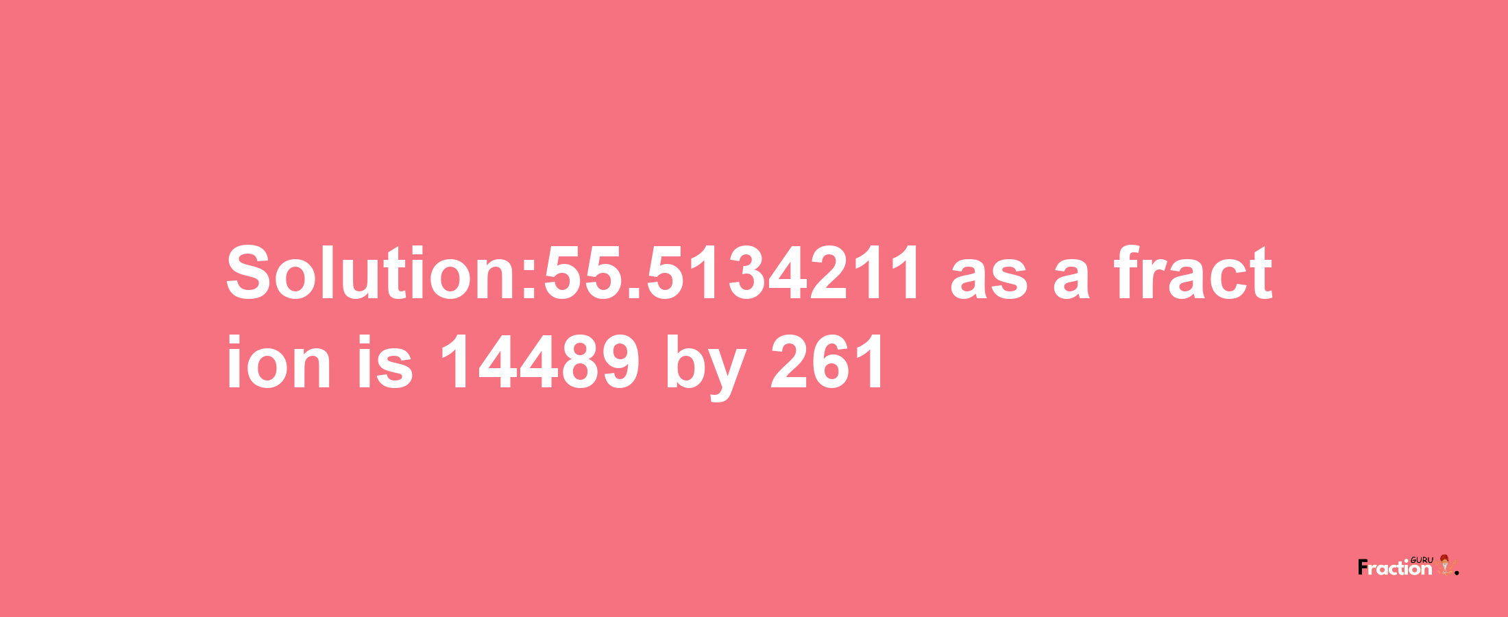 Solution:55.5134211 as a fraction is 14489/261