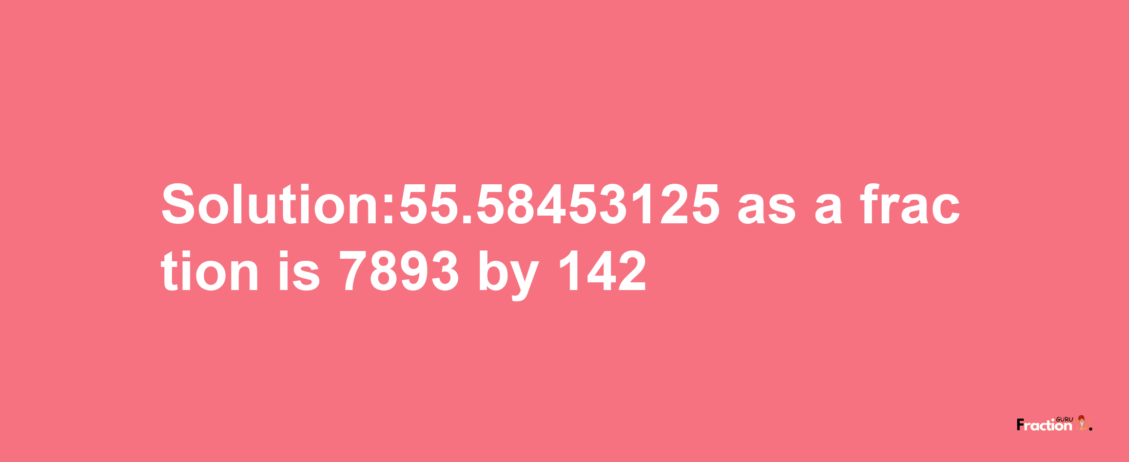 Solution:55.58453125 as a fraction is 7893/142