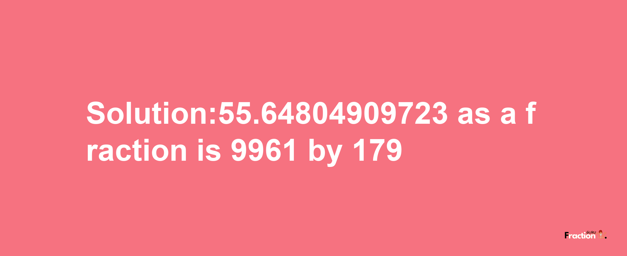 Solution:55.64804909723 as a fraction is 9961/179