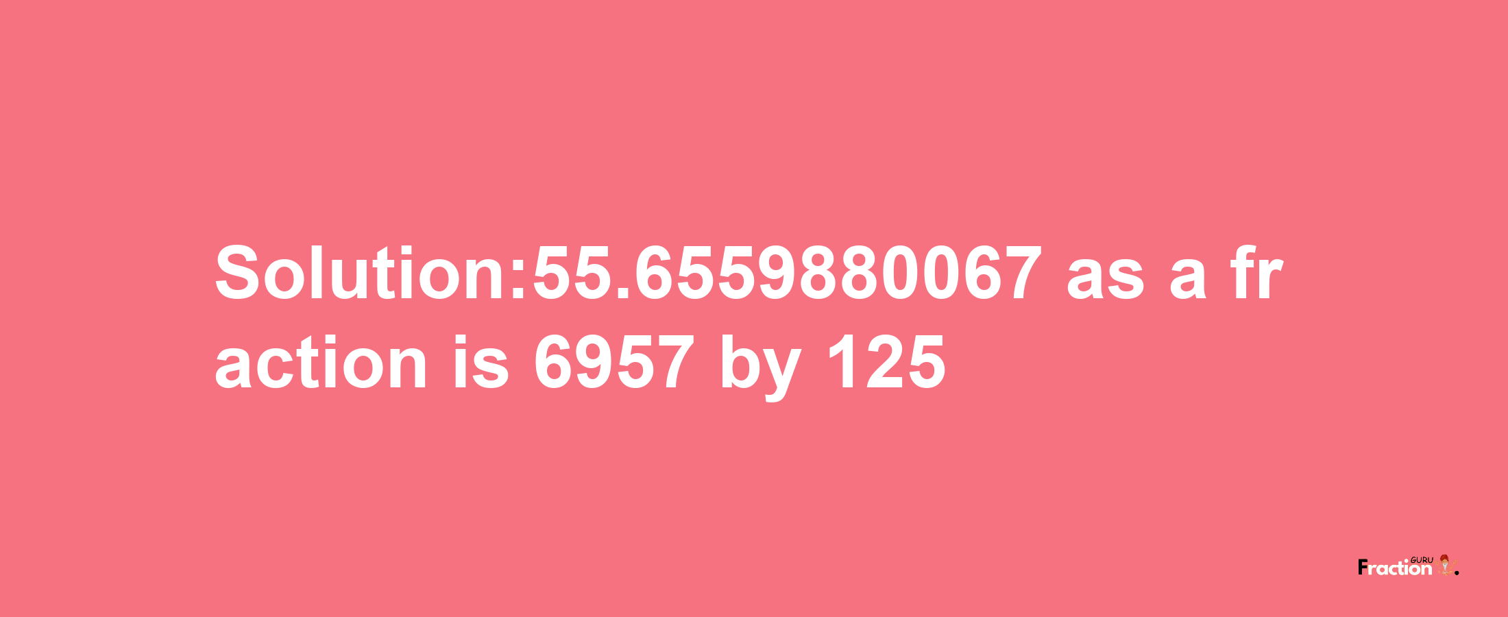 Solution:55.6559880067 as a fraction is 6957/125