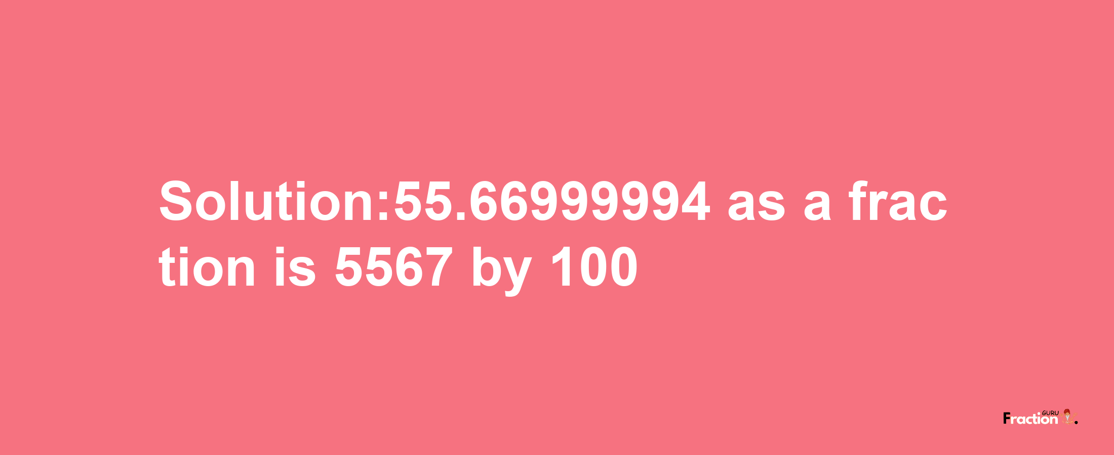 Solution:55.66999994 as a fraction is 5567/100