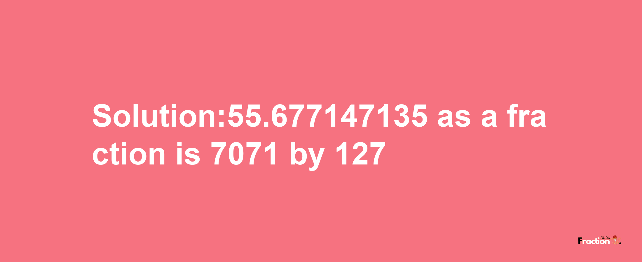 Solution:55.677147135 as a fraction is 7071/127