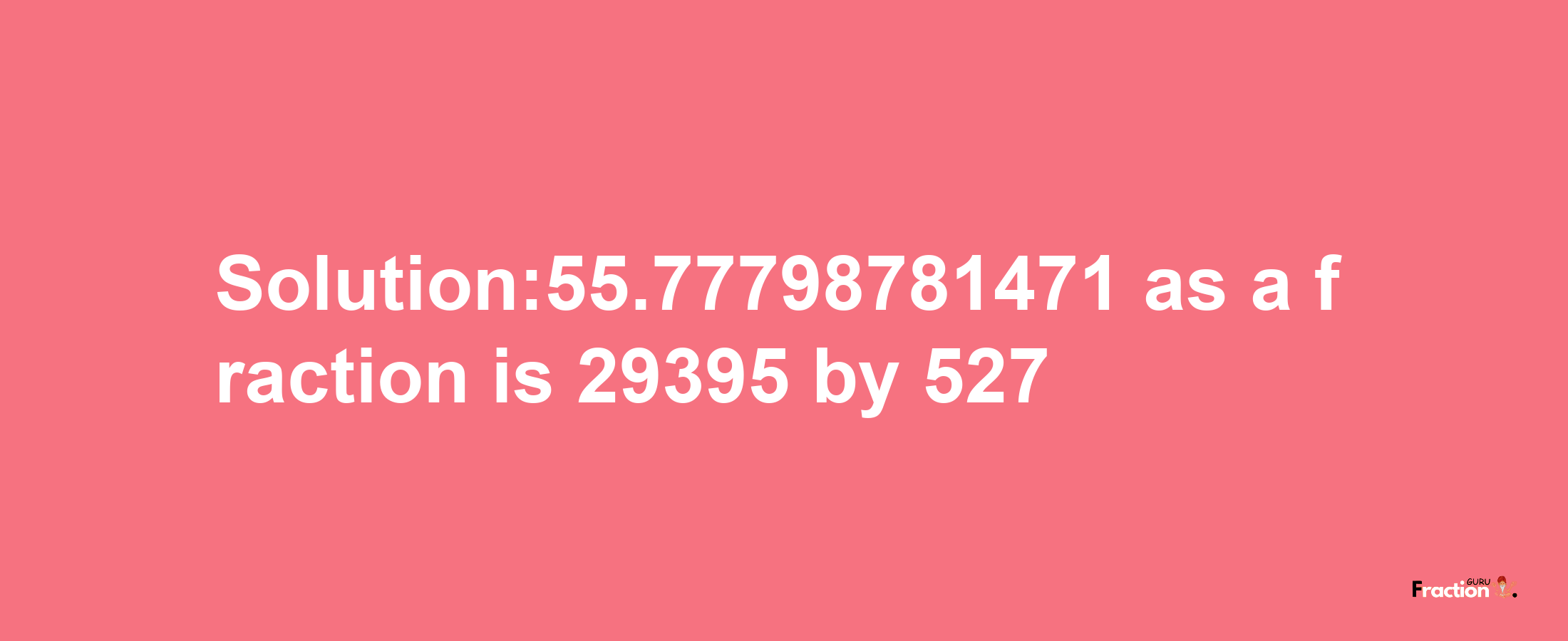 Solution:55.77798781471 as a fraction is 29395/527