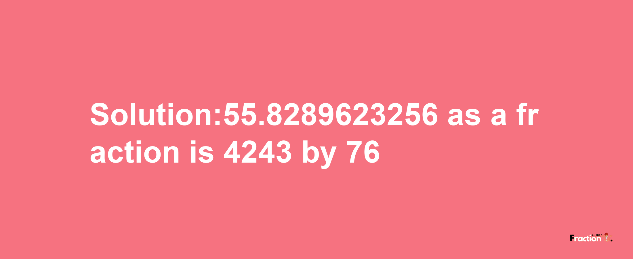 Solution:55.8289623256 as a fraction is 4243/76