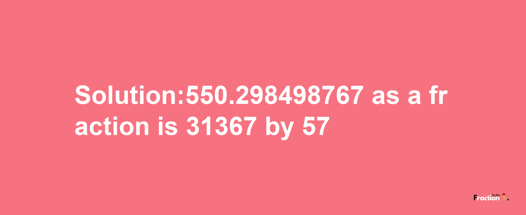 Solution:550.298498767 as a fraction is 31367/57