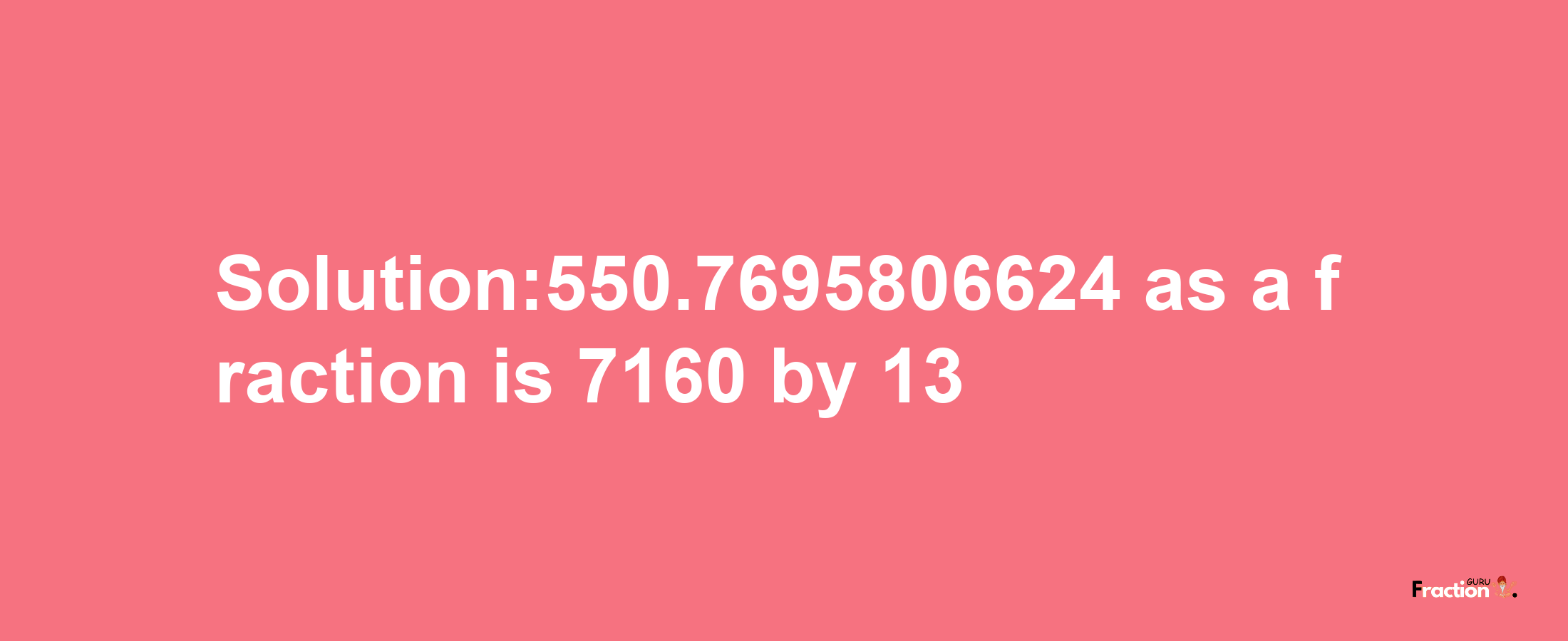 Solution:550.7695806624 as a fraction is 7160/13