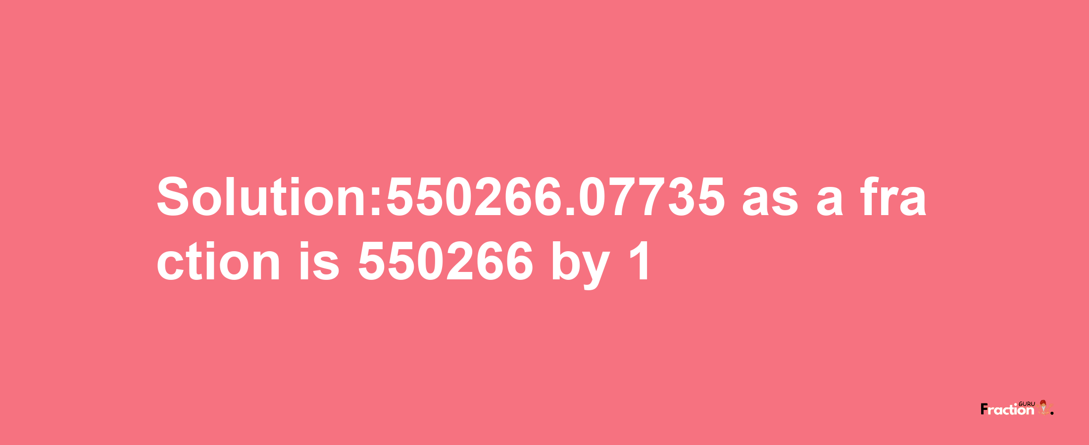 Solution:550266.07735 as a fraction is 550266/1