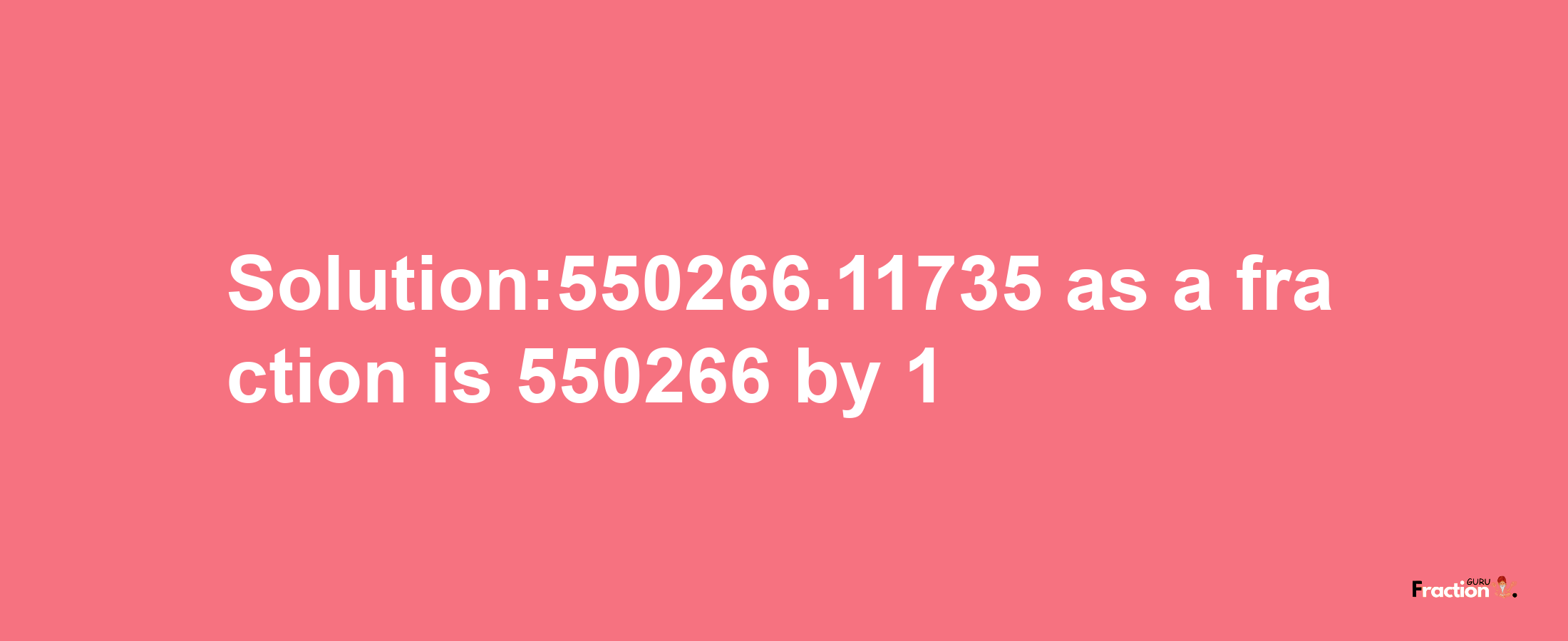 Solution:550266.11735 as a fraction is 550266/1