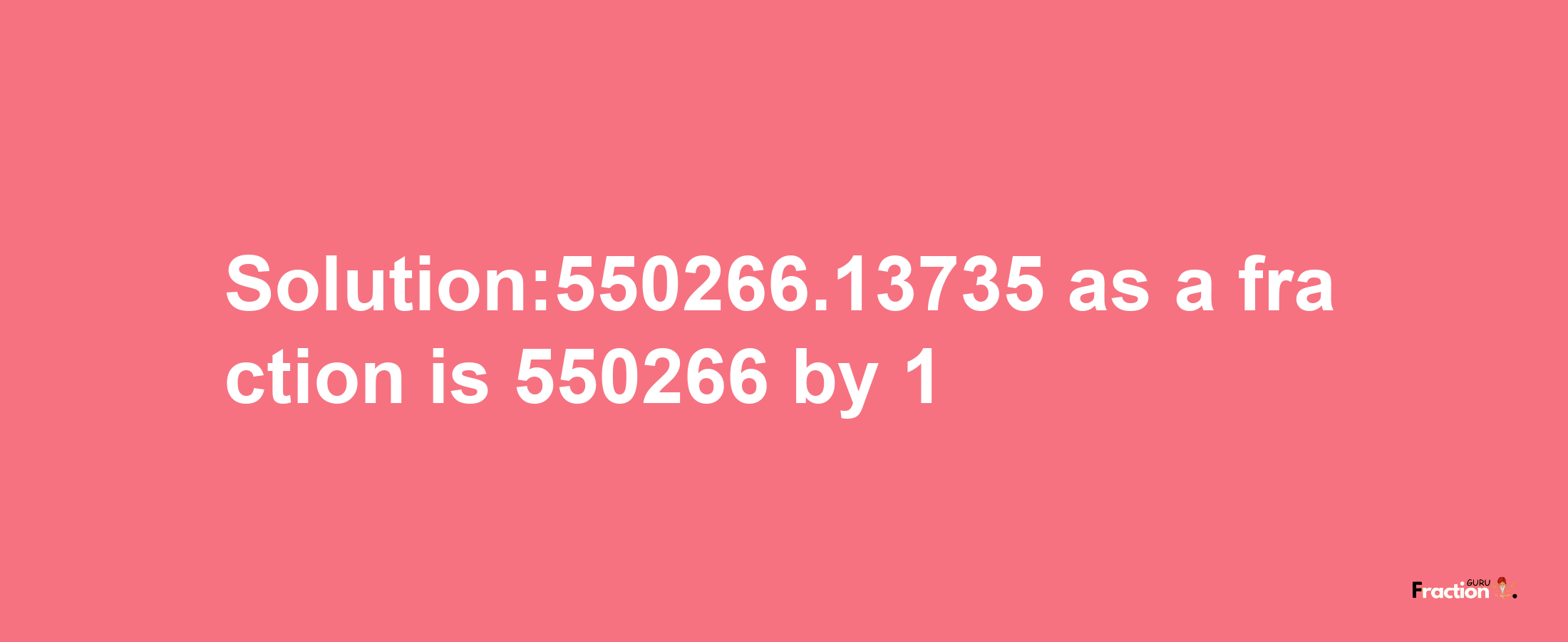 Solution:550266.13735 as a fraction is 550266/1