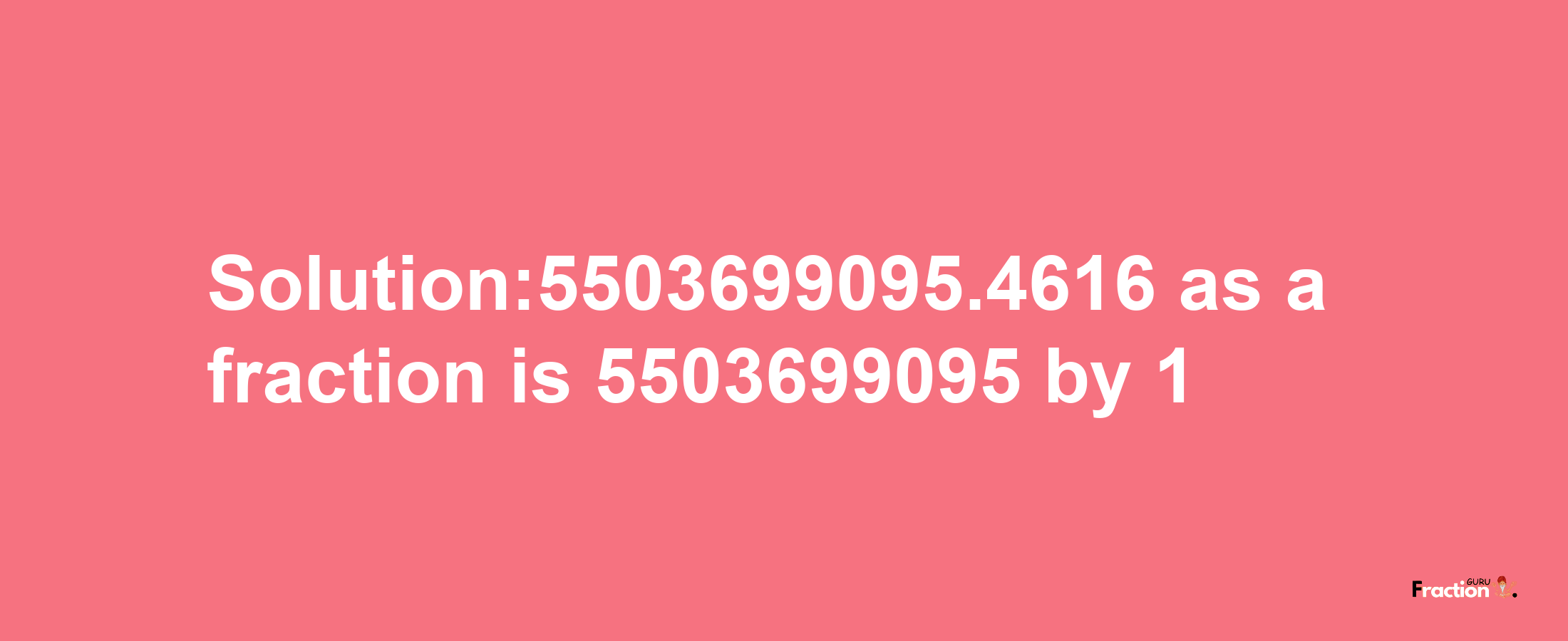 Solution:5503699095.4616 as a fraction is 5503699095/1