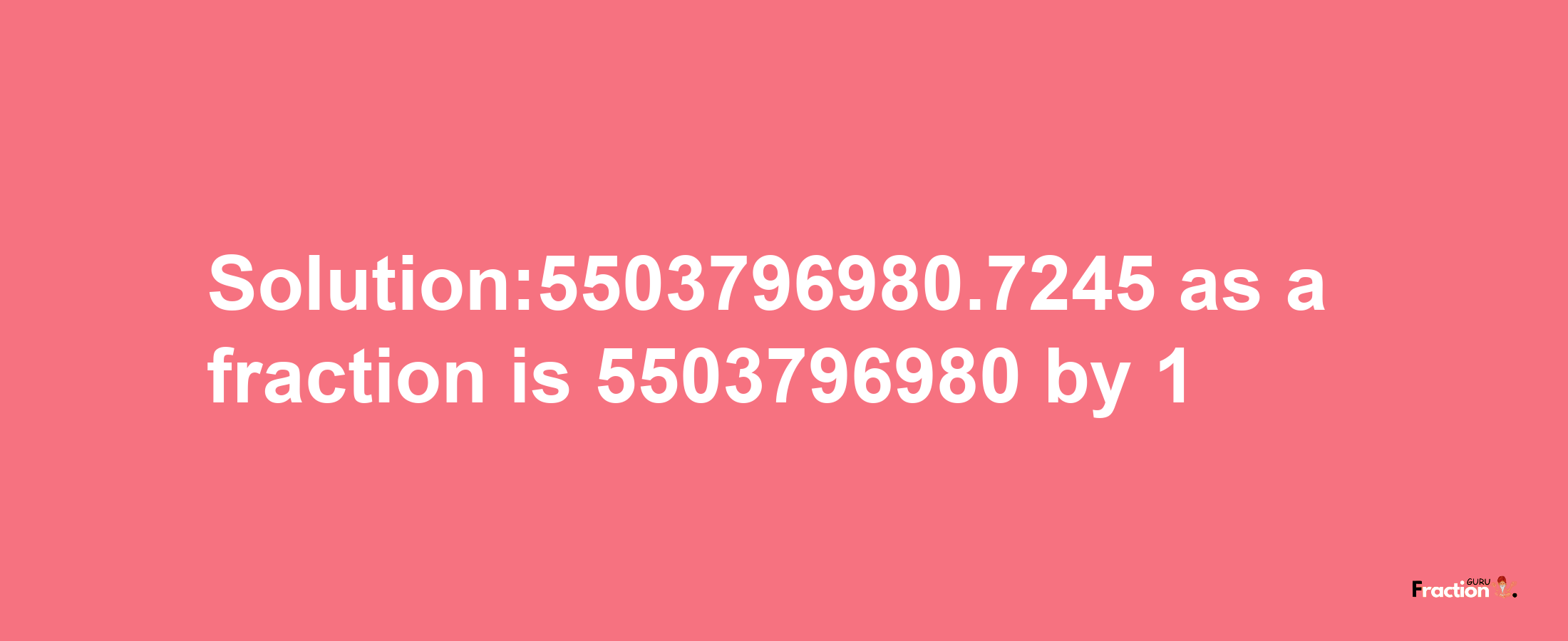 Solution:5503796980.7245 as a fraction is 5503796980/1